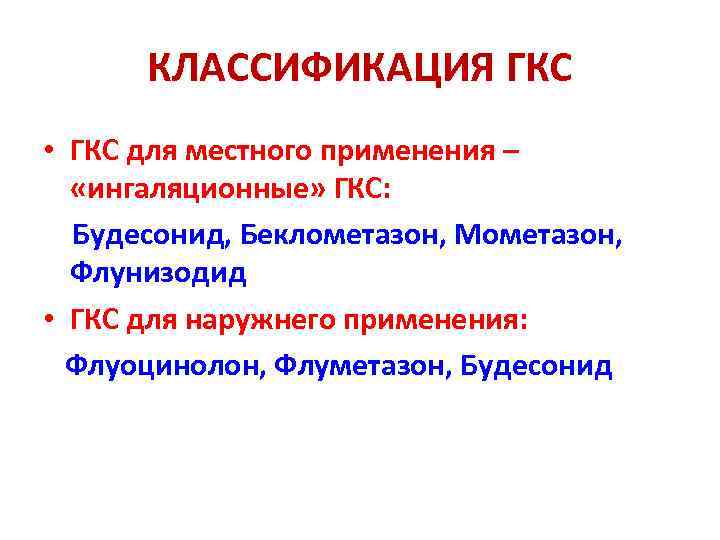 КЛАССИФИКАЦИЯ ГКС • ГКС для местного применения – «ингаляционные» ГКС: Будесонид, Беклометазон, Мометазон, Флунизодид