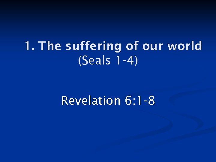 1. The suffering of our world (Seals 1 -4) Revelation 6: 1 -8 