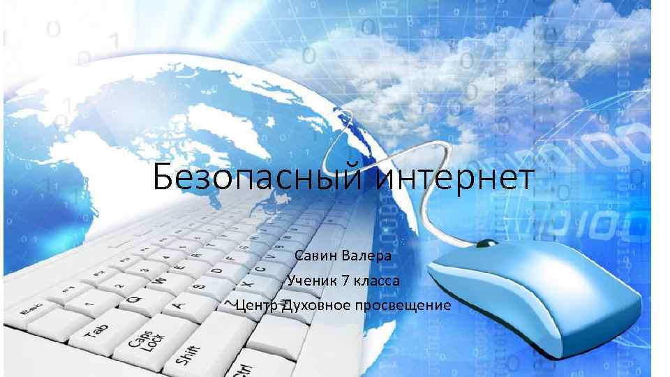 Безопасный интернет Савин Валера Ученик 7 класса Центр Духовное просвещение 