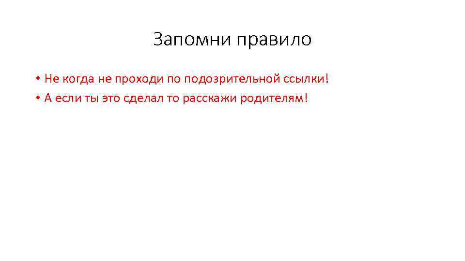 Запомни правило • Не когда не проходи по подозрительной ссылки! • А если ты