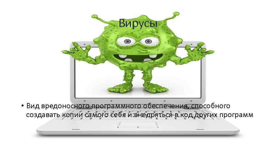 Вирусы • Вид вредоносного программного обеспечения, способного создавать копии самого себя и внедряться в