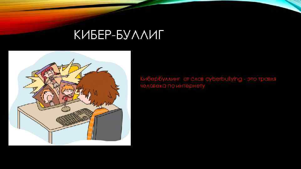 КИБЕР-БУЛЛИГ Кибербуллинг от слов cyberbullying - это травля человека по интернету 