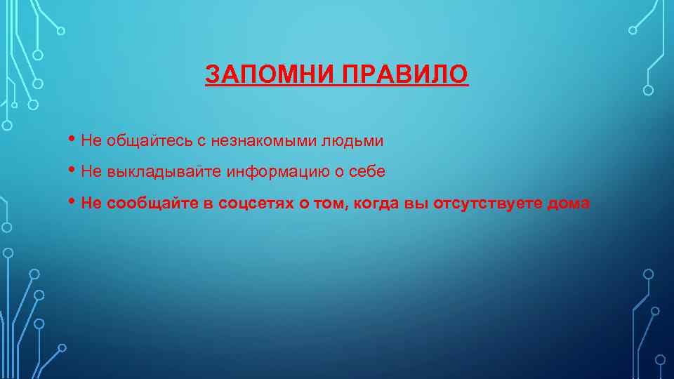 ЗАПОМНИ ПРАВИЛО • Не общайтесь с незнакомыми людьми • Не выкладывайте информацию о себе