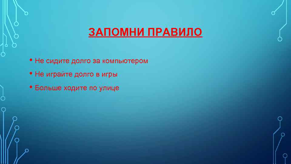 ЗАПОМНИ ПРАВИЛО • Не сидите долго за компьютером • Не играйте долго в игры