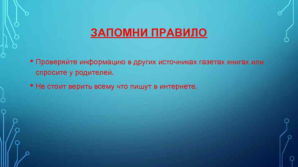 ЗАПОМНИ ПРАВИЛО • Проверяйте информацию в других источниках газетах книгах или спросите у родителей.