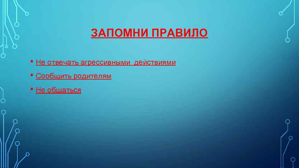 ЗАПОМНИ ПРАВИЛО • Не отвечать агрессивными • Сообщить родителям • Не общаться действиями 