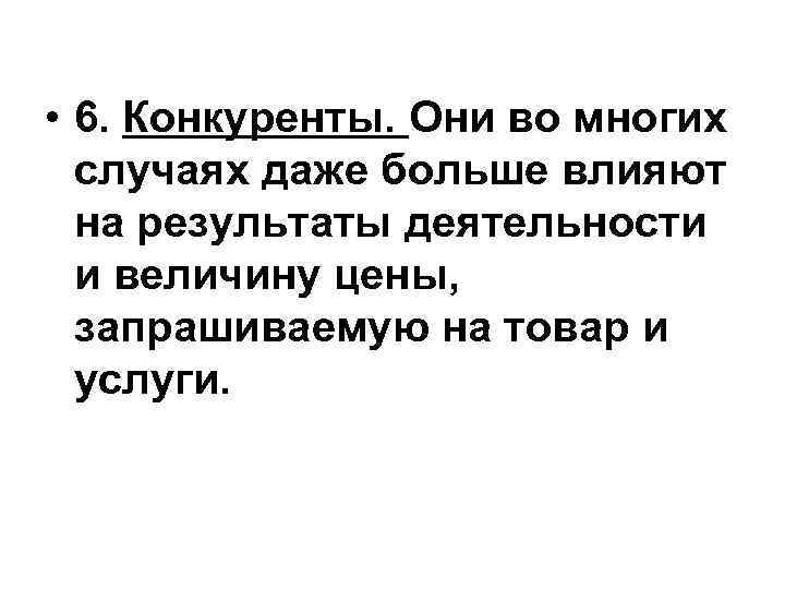  • 6. Конкуренты. Они во многих случаях даже больше влияют на результаты деятельности