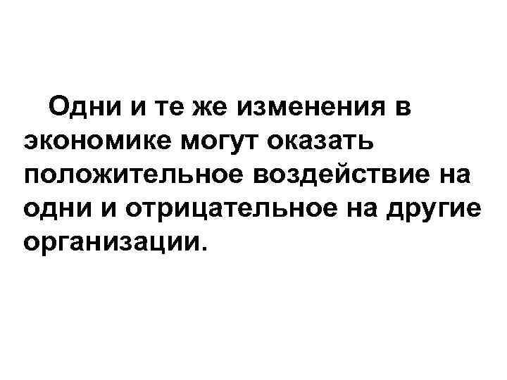 Одни и те же изменения в экономике могут оказать положительное воздействие на одни и