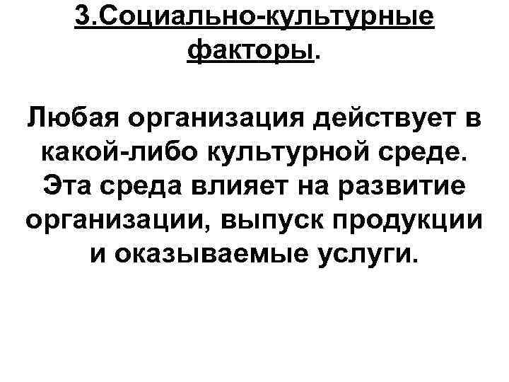 3. Социально-культурные факторы. Любая организация действует в какой-либо культурной среде. Эта среда влияет на