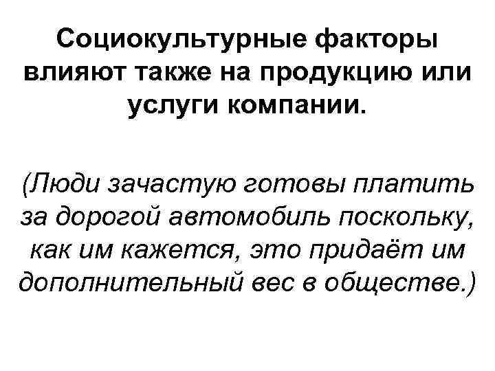 Социокультурные факторы влияют также на продукцию или услуги компании. (Люди зачастую готовы платить за