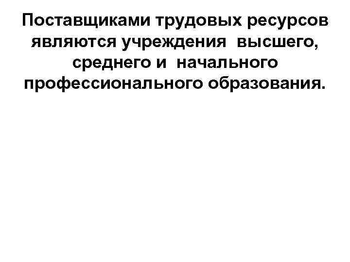 Поставщиками трудовых ресурсов являются учреждения высшего, среднего и начального профессионального образования. 