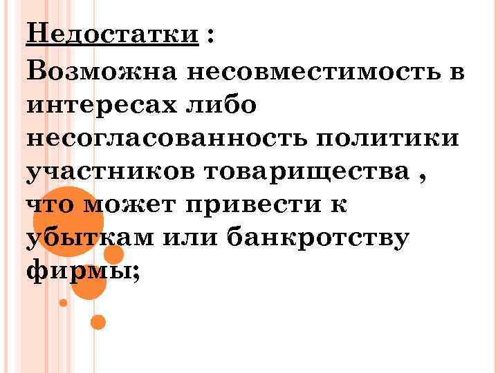 Недостатки : Возможна несовместимость в интересах либо несогласованность политики участников товарищества , что может