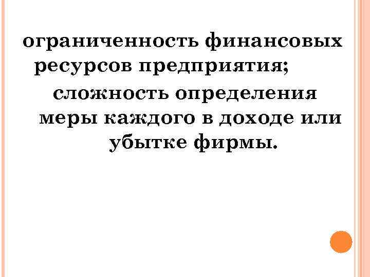 ограниченность финансовых ресурсов предприятия; сложность определения меры каждого в доходе или убытке фирмы. 