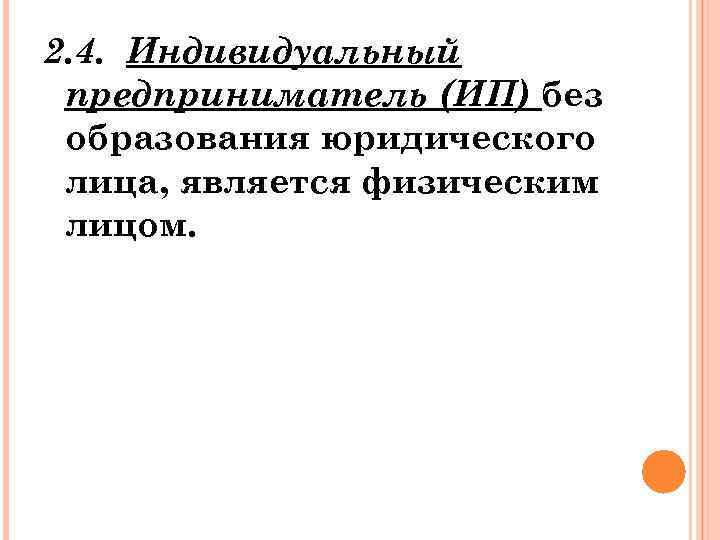 2. 4. Индивидуальный предприниматель (ИП) без образования юридического лица, является физическим лицом. 