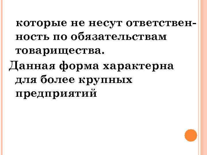 которые не несут ответственность по обязательствам товарищества. Данная форма характерна для более крупных предприятий