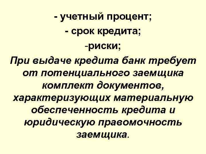 - учетный процент; - срок кредита; -риски; При выдаче кредита банк требует от потенциального