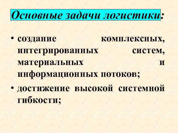 Основные задачи логистики: • создание комплексных, интегрированных систем, материальных и информационных потоков; • достижение