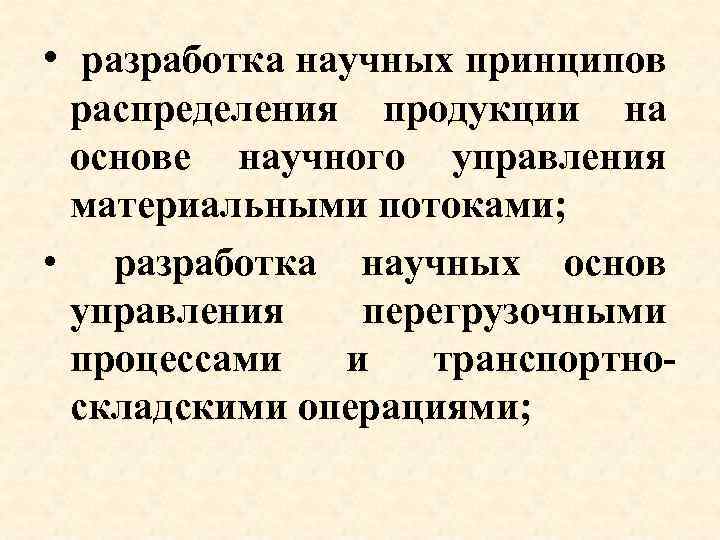  • разработка научных принципов распределения продукции на основе научного управления материальными потоками; •