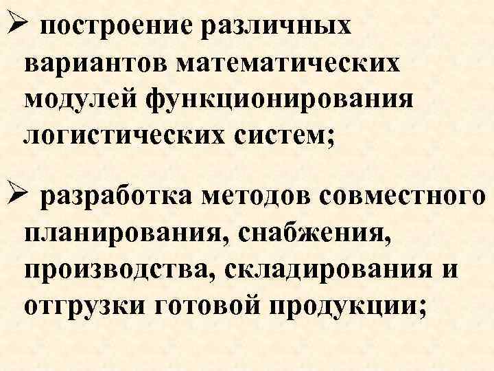 Ø построение различных вариантов математических модулей функционирования логистических систем; Ø разработка методов совместного планирования,