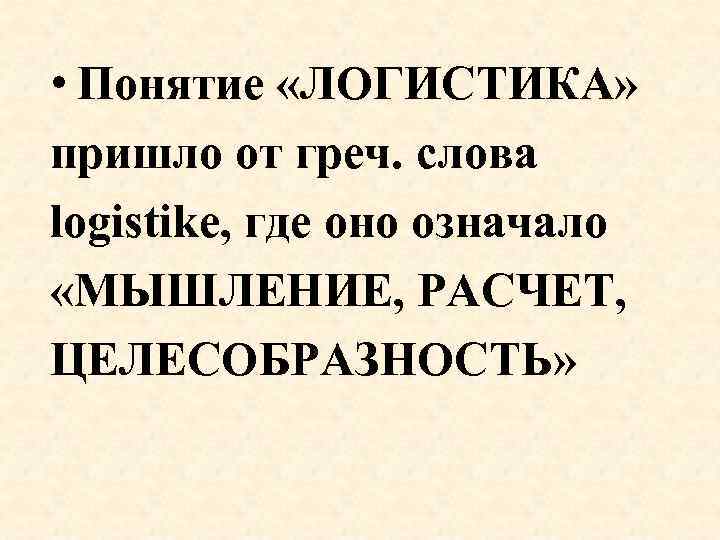  • Понятие «ЛОГИСТИКА» пришло от греч. cлова logistike, где оно означало «МЫШЛЕНИЕ, РАСЧЕТ,