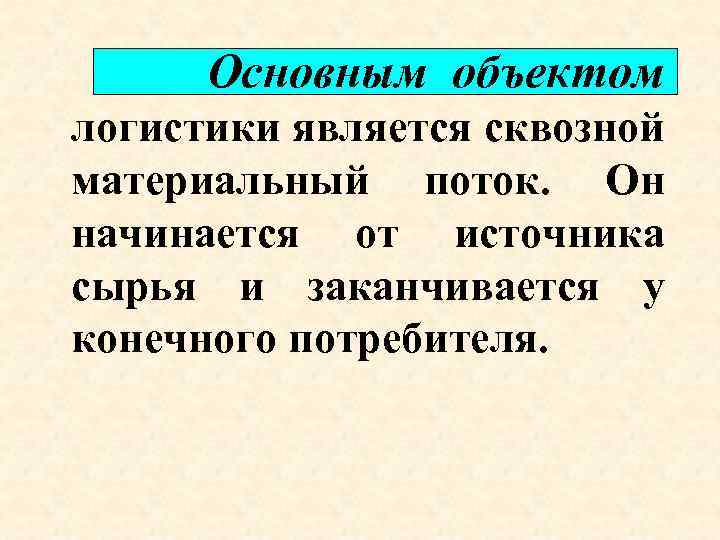 Основным объектом логистики является сквозной материальный поток. Он начинается от источника сырья и заканчивается