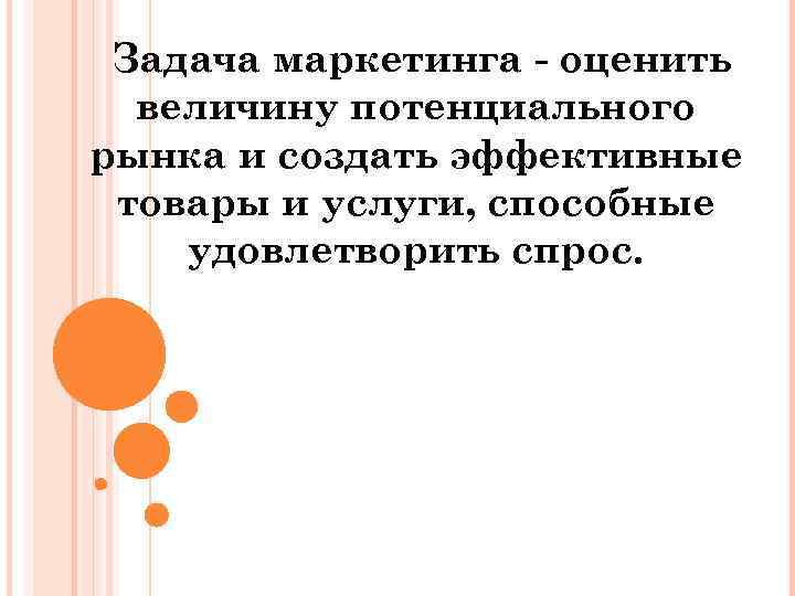 Задача маркетинга оценить величину потенциального рынка и создать эффективные товары и услуги, способные удовлетворить