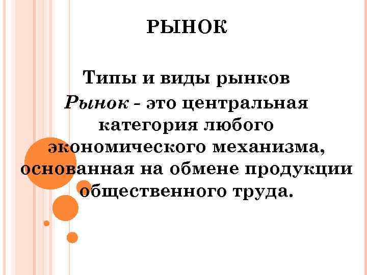 РЫНОК Типы и виды рынков Рынок - это центральная категория любого экономического механизма, основанная