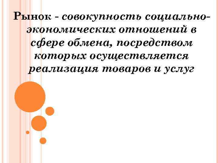 Рынок совокупность социальноэкономических отношений в сфере обмена, посредством которых осуществляется реализация товаров и услуг