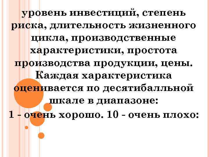 уровень инвестиций, степень риска, длительность жизненного цикла, производственные характеристики, простота производства продукции, цены. Каждая