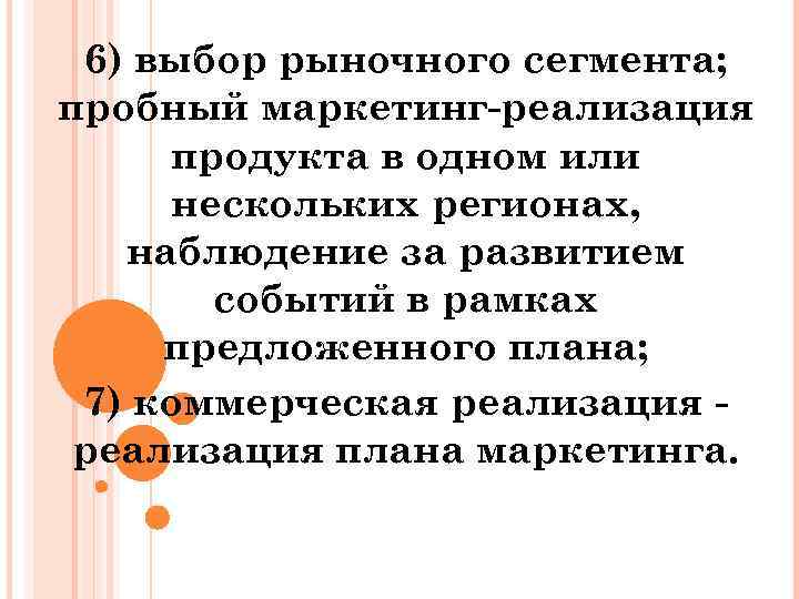 6) выбор рыночного сегмента; пробный маркетинг реализация продукта в одном или нескольких регионах, наблюдение
