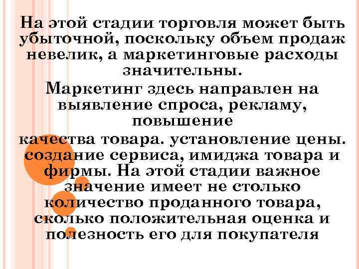 На этой стадии торговля может быть убыточной, поскольку объем продаж невелик, а маркетинговые расходы