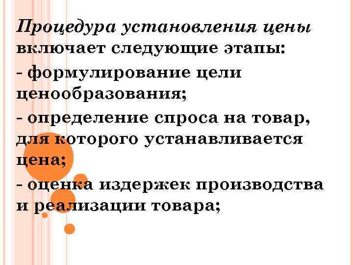 Процедура установления цены включает следующие этапы: формулирование цели ценообразования; определение спроса на товар, для