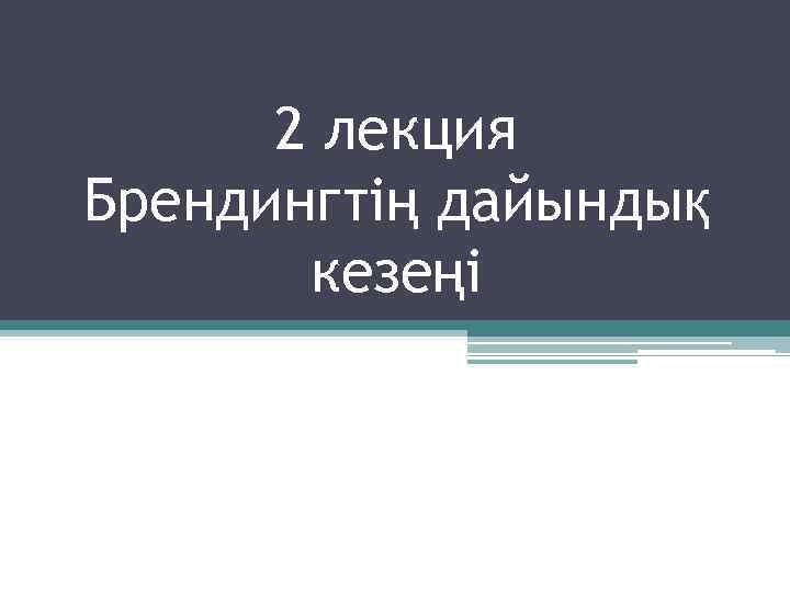 2 лекция Брендингтің дайындық кезеңі 