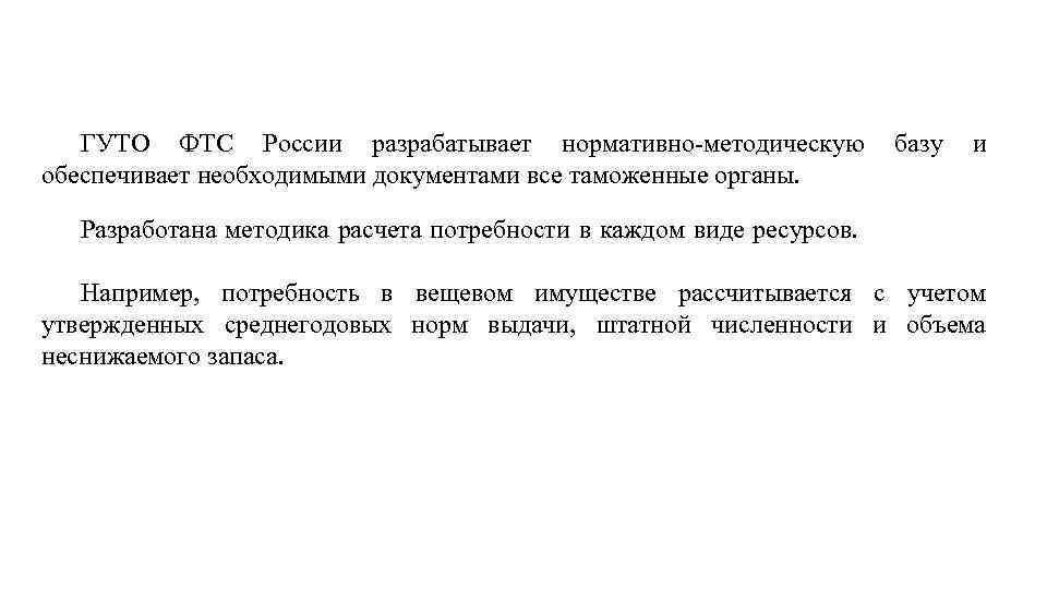 ГУТО ФТС России разрабатывает нормативно-методическую базу и обеспечивает необходимыми документами все таможенные органы. Разработана
