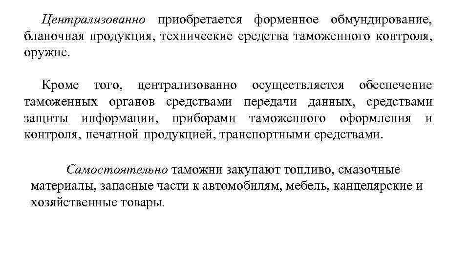 Централизованно приобретается форменное обмундирование, бланочная продукция, технические средства таможенного контроля, оружие. Кроме того, централизованно