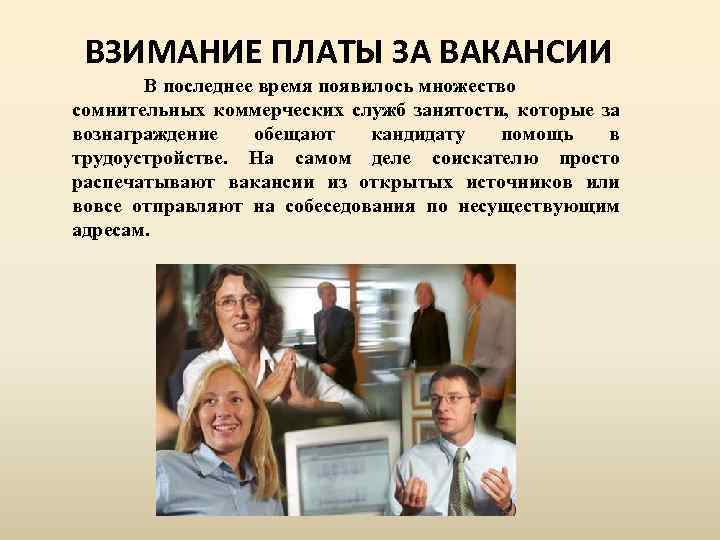 ВЗИМАНИЕ ПЛАТЫ ЗА ВАКАНСИИ В последнее время появилось множество сомнительных коммерческих служб занятости, которые
