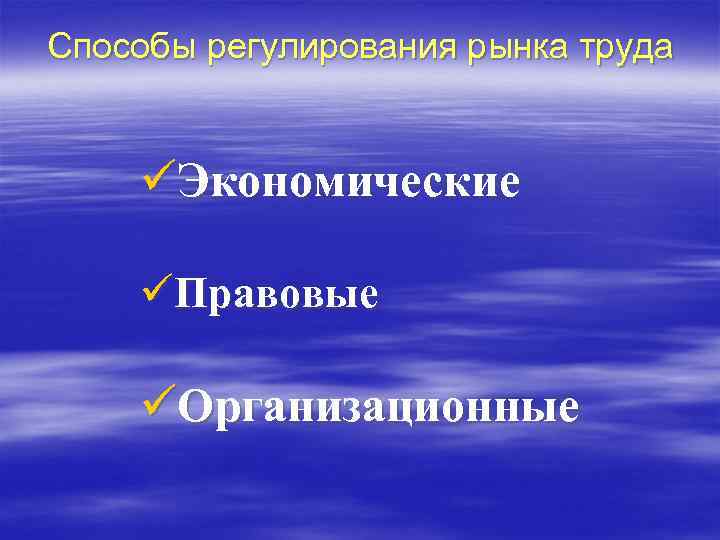 Способы регулирования рынка труда üЭкономические üПравовые üОрганизационные 