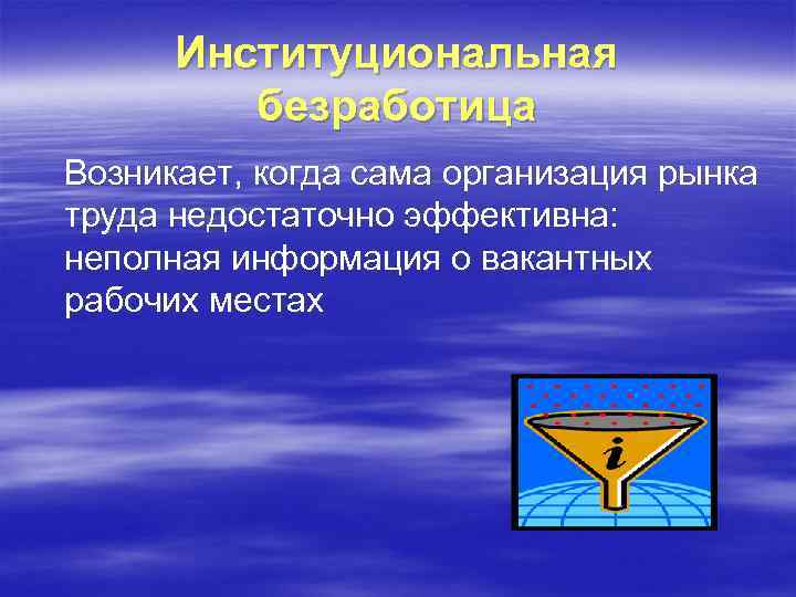 Институциональная безработица Возникает, когда сама организация рынка труда недостаточно эффективна: неполная информация о вакантных