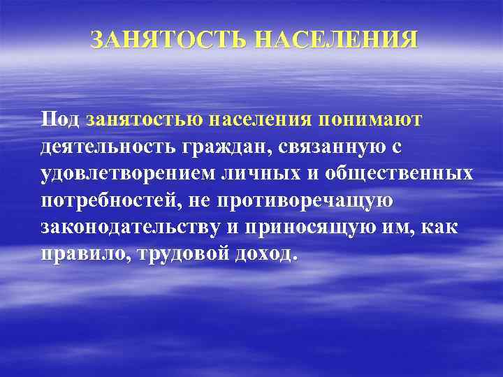 ЗАНЯТОСТЬ НАСЕЛЕНИЯ Под занятостью населения понимают деятельность граждан, связанную с удовлетворением личных и общественных