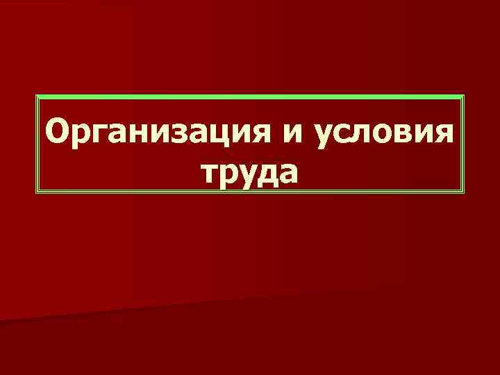 Организация и условия труда 