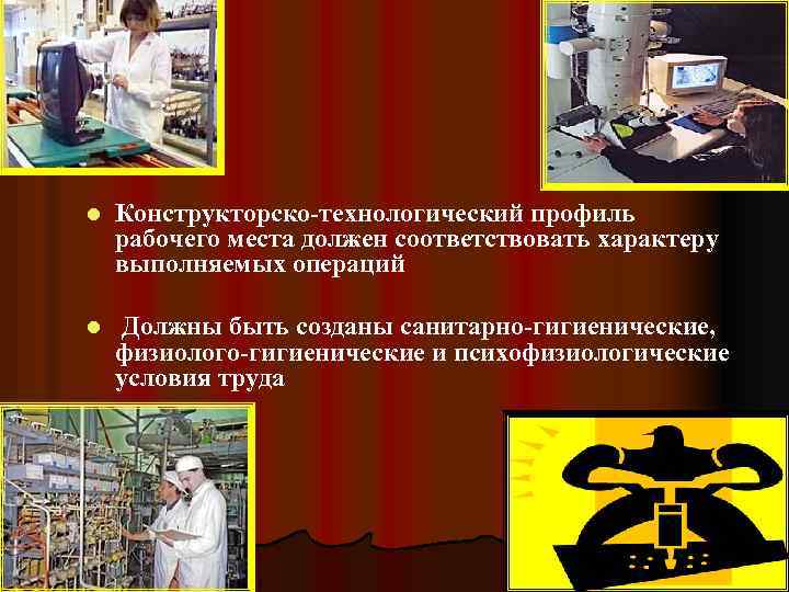 l Конструкторско-технологический профиль рабочего места должен соответствовать характеру выполняемых операций l Должны быть созданы