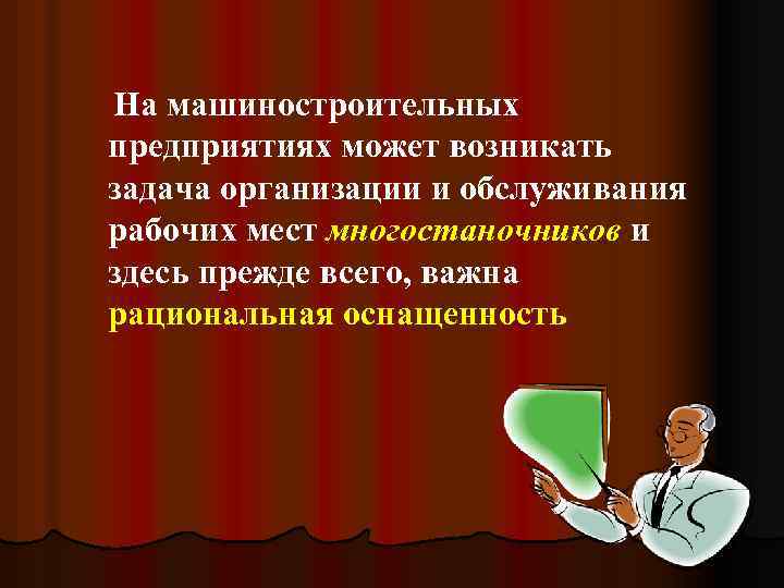  На машиностроительных предприятиях может возникать задача организации и обслуживания рабочих мест многостаночников и