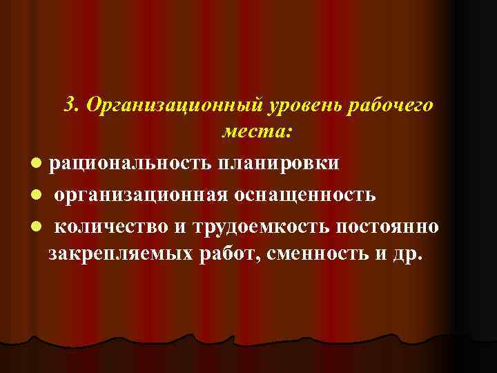 3. Организационный уровень рабочего места: l рациональность планировки l организационная оснащенность l количество и