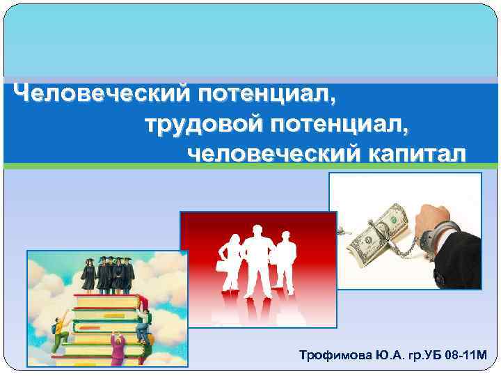 Человеческий потенциал, трудовой потенциал, человеческий капитал Трофимова Ю. А. гр. УБ 08 -11 М