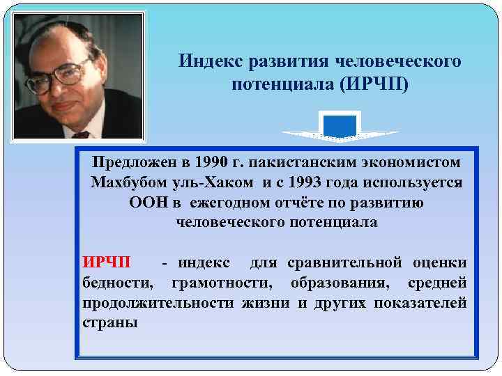 Индекс развития человеческого потенциала (ИРЧП) Предложен в 1990 г. пакистанским экономистом Махбубом уль-Хаком и