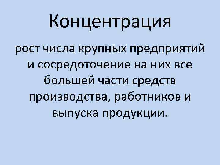 Концентрация рост числа крупных предприятий и сосредоточение на них все большей части средств производства,