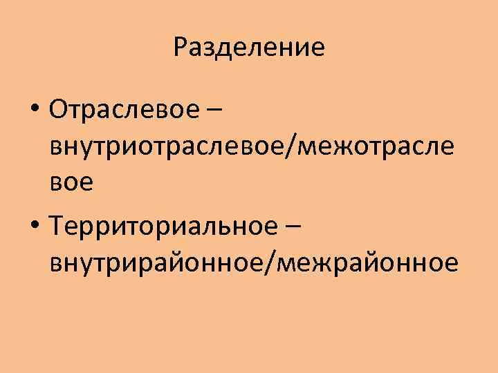 Разделение • Отраслевое – внутриотраслевое/межотрасле вое • Территориальное – внутрирайонное/межрайонное 