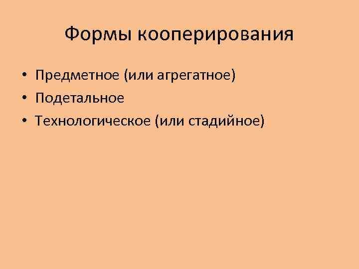 Формы кооперирования • Предметное (или агрегатное) • Подетальное • Технологическое (или стадийное) 