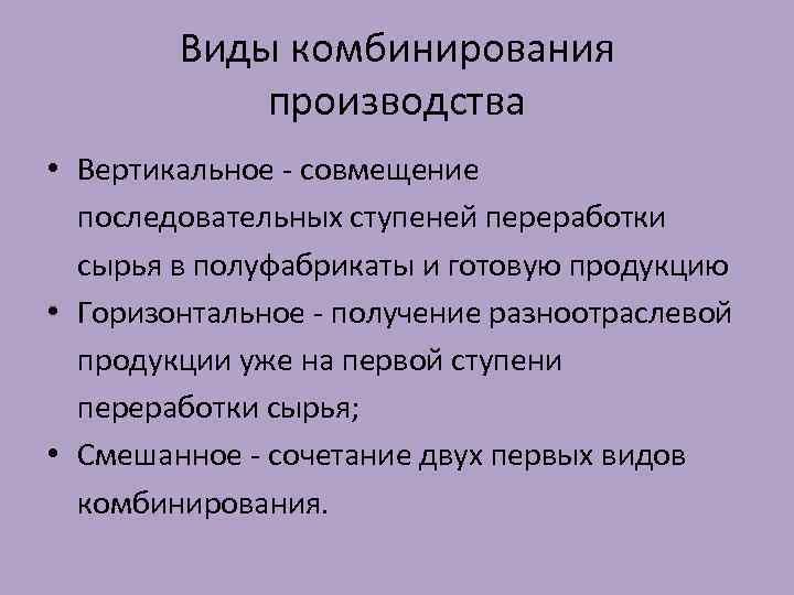 Виды комбинирования производства • Вертикальное совмещение последовательных ступеней переработки сырья в полуфабрикаты и готовую