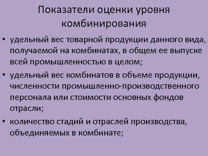 Показатели оценки уровня комбинирования • удельный вес товарной продукции данного вида, получаемой на комбинатах,